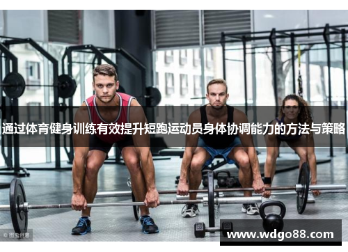 通过体育健身训练有效提升短跑运动员身体协调能力的方法与策略